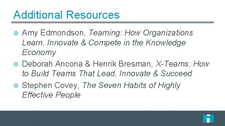 Additional Resources Amy Edmondson, Teaming: How Organizations Learn, Innovate & Compete in the Knowledge