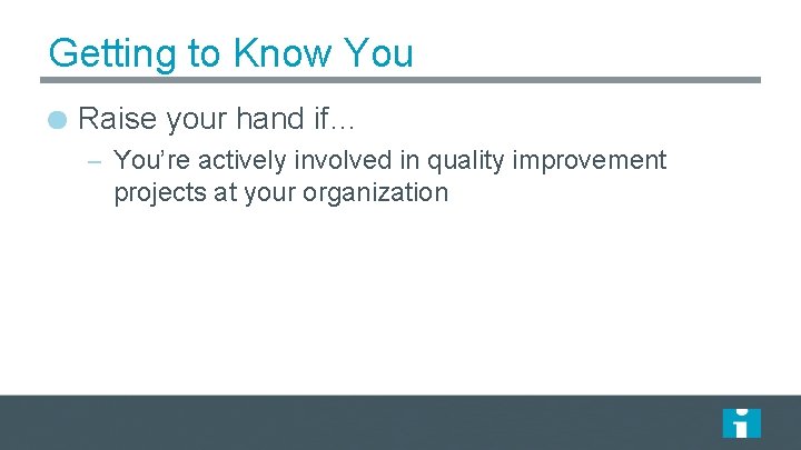 Getting to Know You Raise your hand if… – You’re actively involved in quality