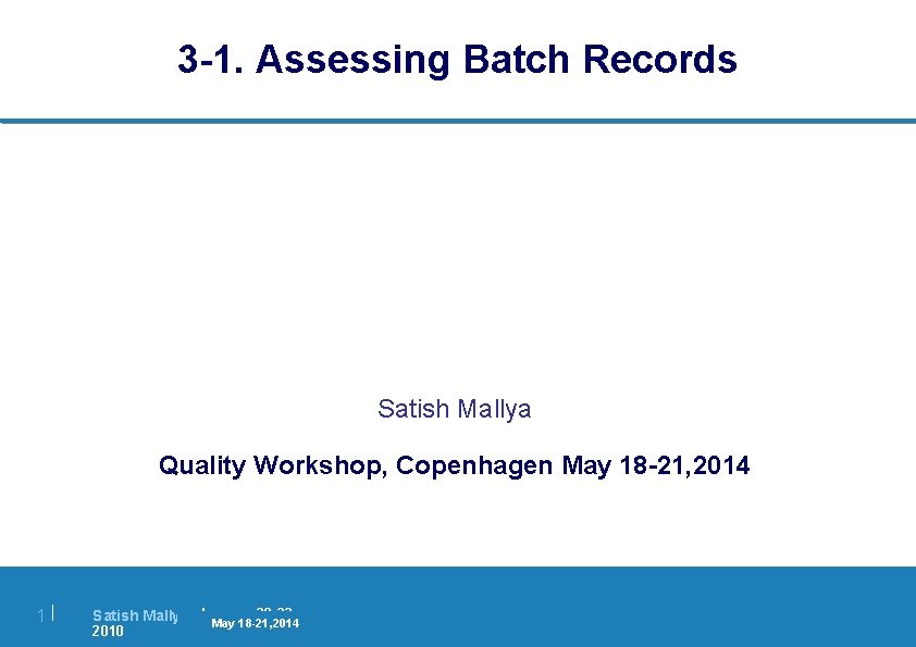 3 -1. Assessing Batch Records Satish Mallya Quality Workshop, Copenhagen May 18 -21, 2014