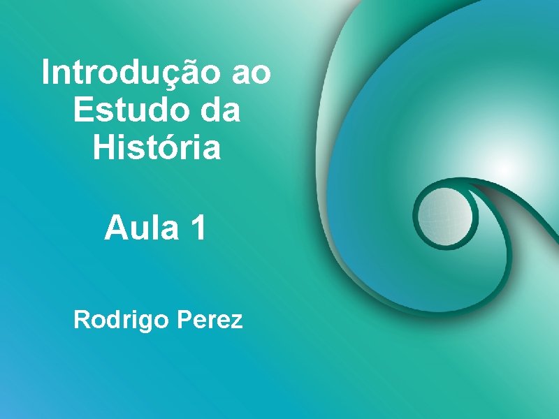 Introdução ao Estudo da História Aula 1 Rodrigo Perez Introdução ao Estudo da História Aula 1 Rodrigo Perez