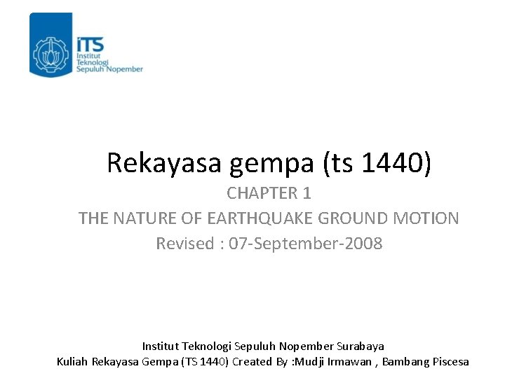 Rekayasa gempa (ts 1440) CHAPTER 1 THE NATURE OF EARTHQUAKE GROUND MOTION Revised :