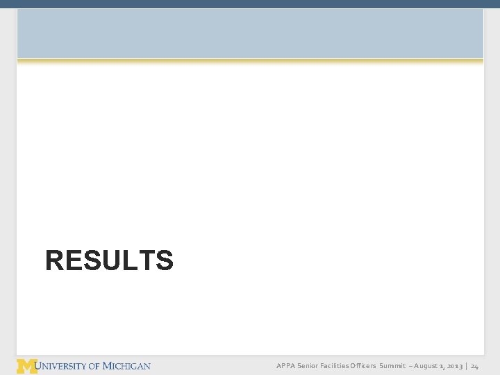 RESULTS APPA Senior Facilities Officers Summit – August 1, 2013 | 24 RESULTS APPA Senior Facilities Officers Summit – August 1, 2013 | 24