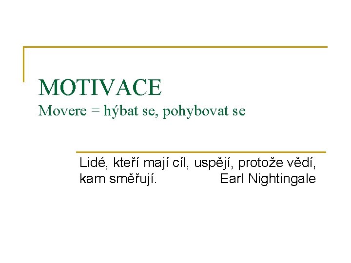 MOTIVACE Movere = hýbat se, pohybovat se Lidé, kteří mají cíl, uspějí, protože vědí,