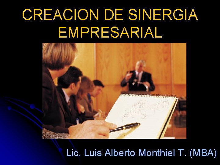 CREACION DE SINERGIA EMPRESARIAL Lic. Luis Alberto Monthiel T. (MBA) 