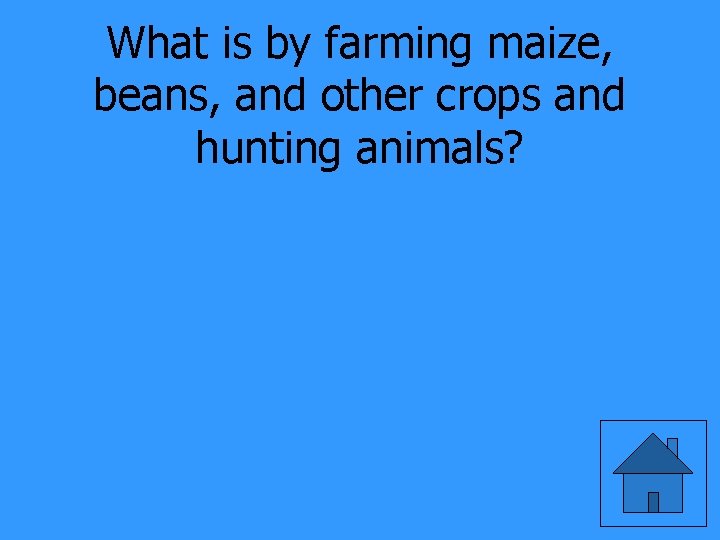 What is by farming maize, beans, and other crops and hunting animals? 