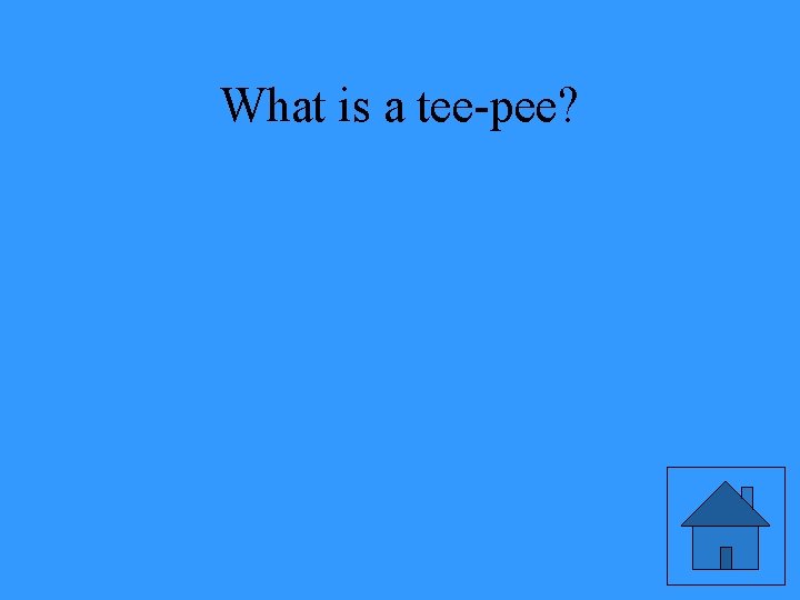 What is a tee-pee? 