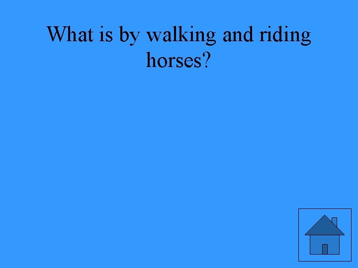 What is by walking and riding horses? 
