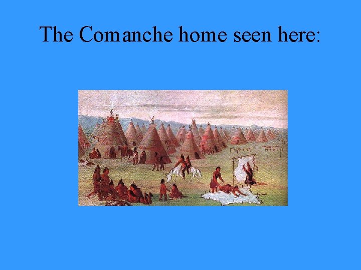 The Comanche home seen here: 