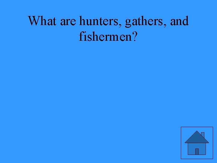 What are hunters, gathers, and fishermen? 