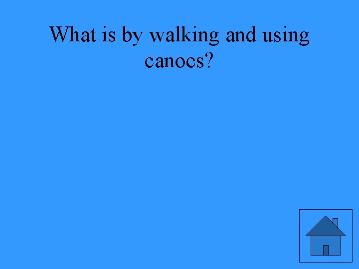 What is by walking and using canoes? 