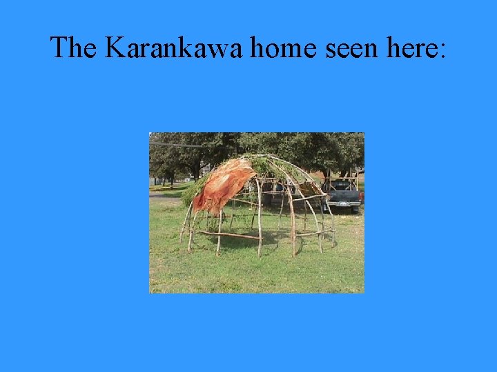 The Karankawa home seen here: 