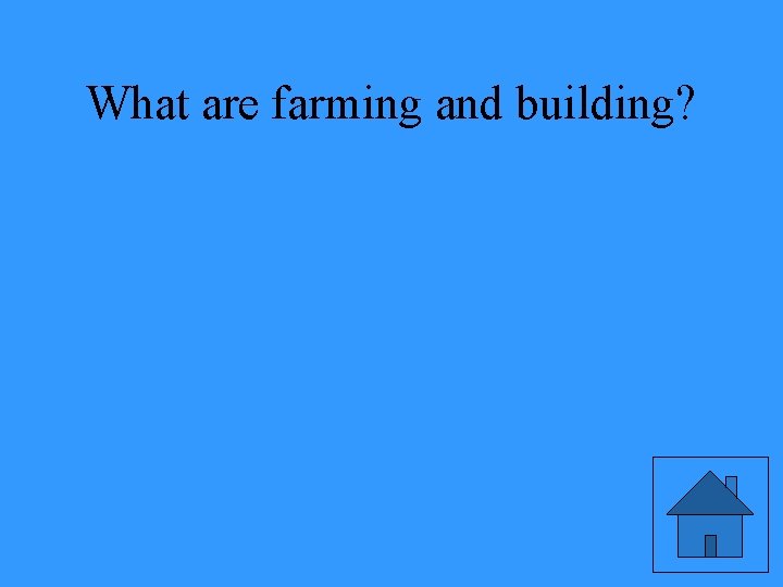 What are farming and building? 