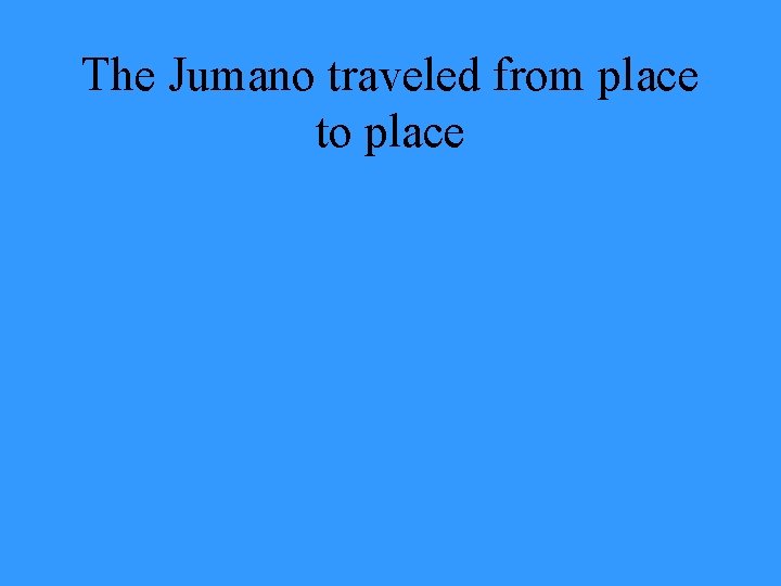 The Jumano traveled from place to place 