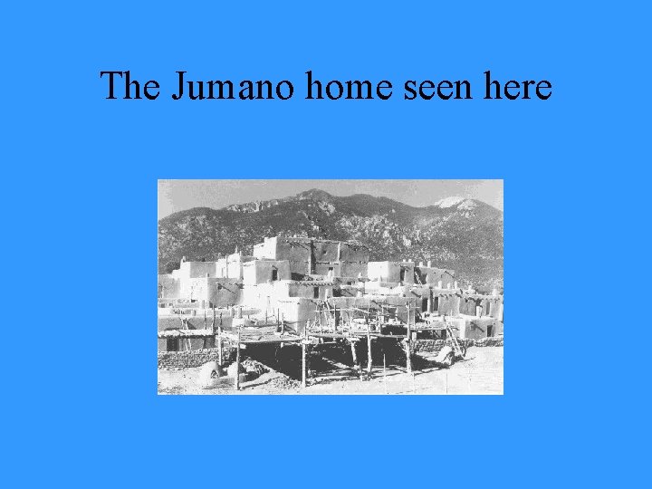 The Jumano home seen here 