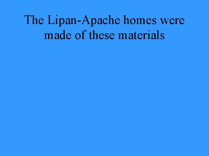 The Lipan-Apache homes were made of these materials 