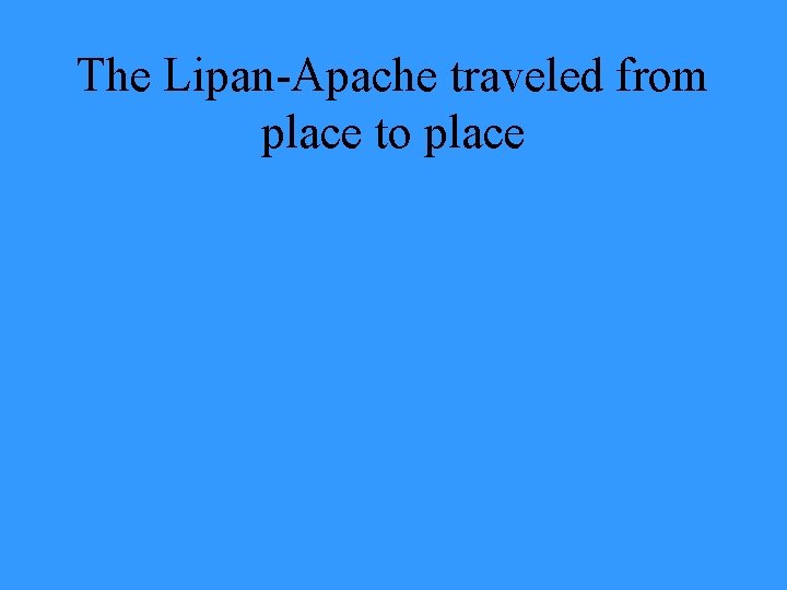 The Lipan-Apache traveled from place to place 