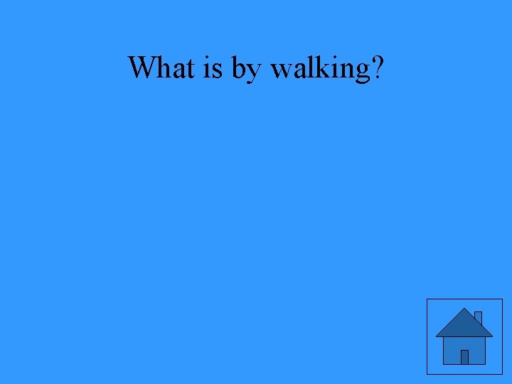 What is by walking? 