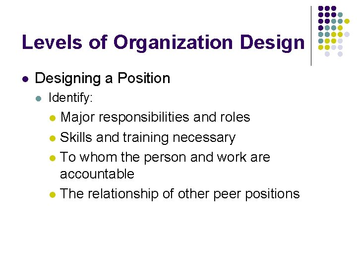 Levels of Organization Design l Designing a Position l Identify: Major responsibilities and roles Levels of Organization Design l Designing a Position l Identify: Major responsibilities and roles