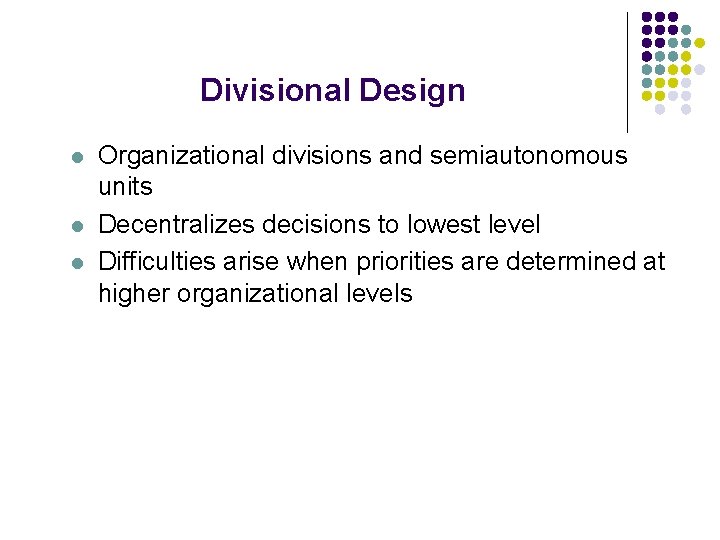 Divisional Design l l l Organizational divisions and semiautonomous units Decentralizes decisions to lowest Divisional Design l l l Organizational divisions and semiautonomous units Decentralizes decisions to lowest