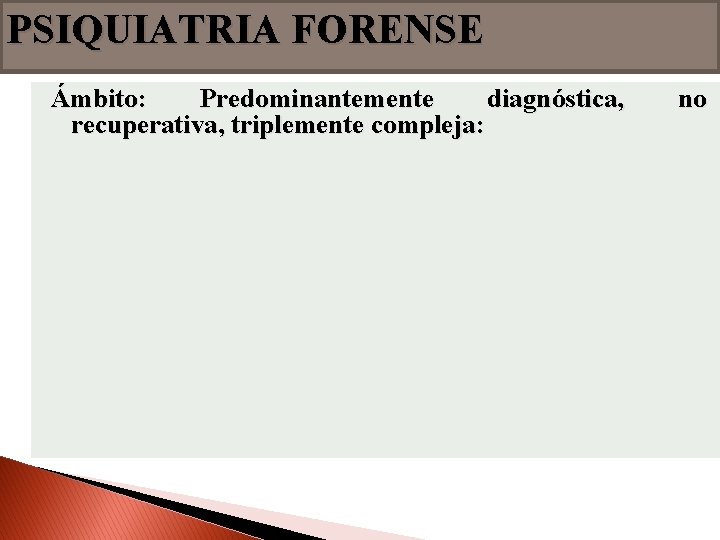 PSIQUIATRIA FORENSE Ámbito: Predominantemente diagnóstica, recuperativa, triplemente compleja: no 