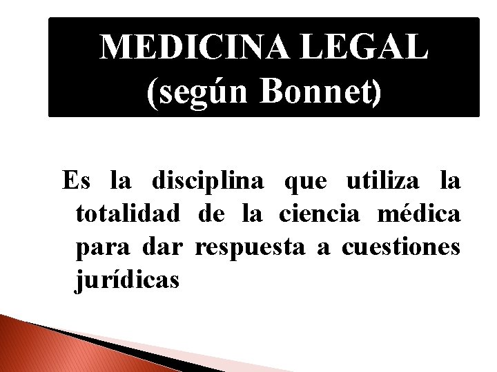 MEDICINA LEGAL (según Bonnet) Es la disciplina que utiliza la totalidad de la ciencia
