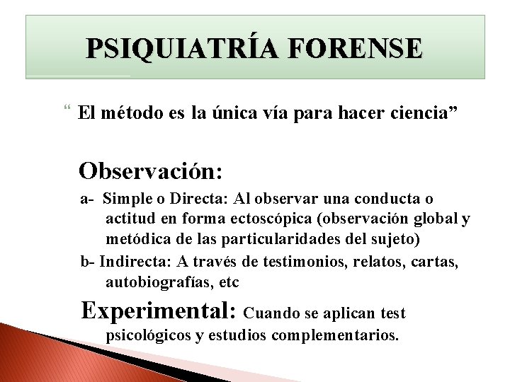 PSIQUIATRÍA FORENSE “ El método es la única vía para hacer ciencia” Observación: a-