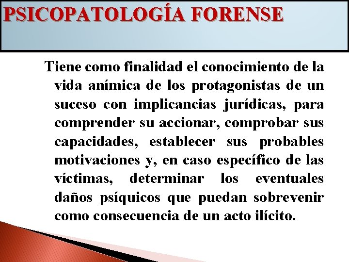 PSICOPATOLOGÍA FORENSE Tiene como finalidad el conocimiento de la vida anímica de los protagonistas