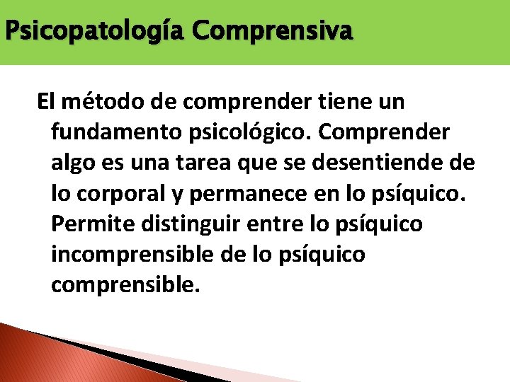 Psicopatología Comprensiva El método de comprender tiene un fundamento psicológico. Comprender algo es una