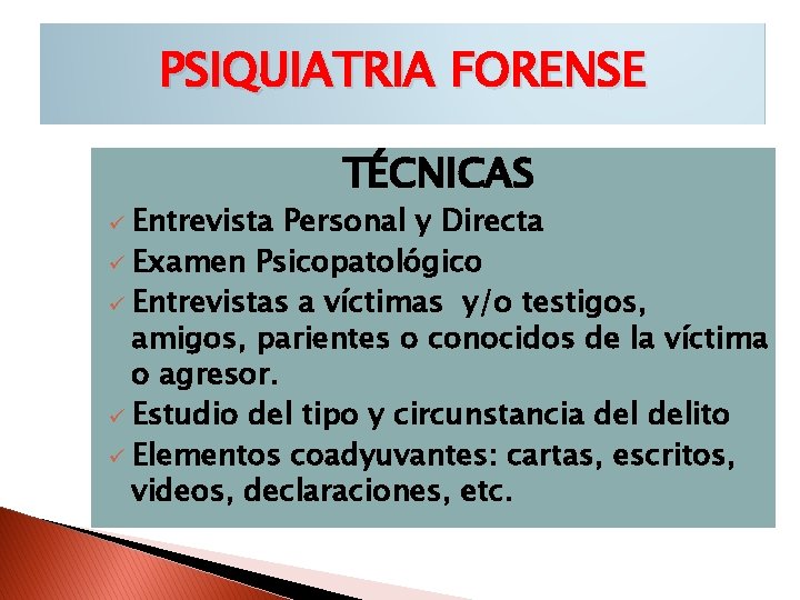 PSIQUIATRIA FORENSE ü Entrevista TÉCNICAS Personal y Directa ü Examen Psicopatológico ü Entrevistas a