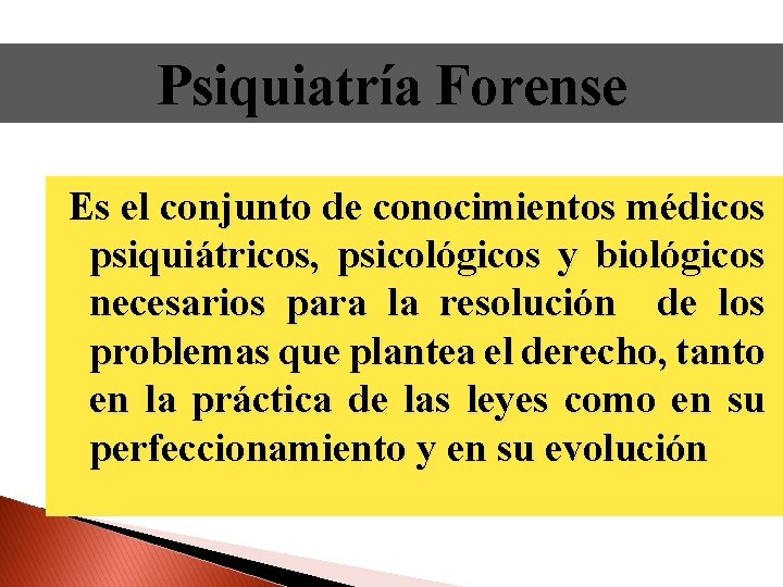 Psiquiatría Forense Es el conjunto de conocimientos médicos psiquiátricos, psicológicos y biológicos necesarios para