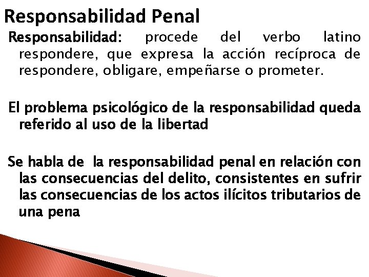 Responsabilidad Penal Responsabilidad: procede del verbo latino respondere, que expresa la acción recíproca de