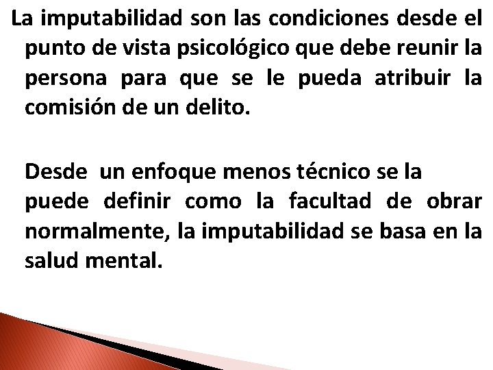 La imputabilidad son las condiciones desde el punto de vista psicológico que debe reunir