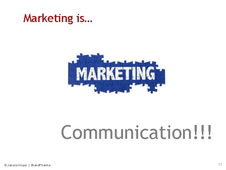 Marketing is… Communication!!! © Janusz Krupa | Brand. Pharma 11 