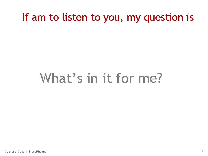 If am to listen to you, my question is What’s in it for me?