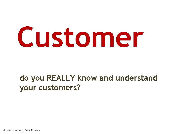 Customer … do you REALLY know and understand your customers? © Janusz Krupa |