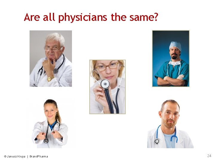Are all physicians the same? © Janusz Krupa | Brand. Pharma 24 Are all physicians the same? © Janusz Krupa | Brand. Pharma 24
