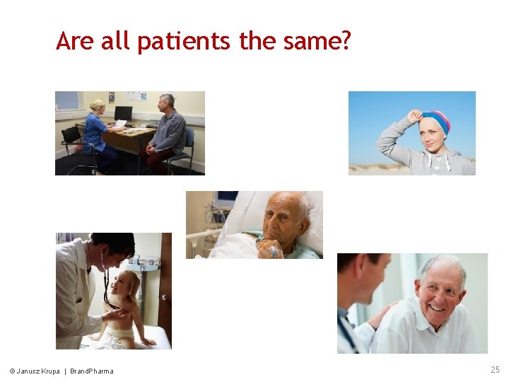 Are all patients the same? © Janusz Krupa | Brand. Pharma 25 