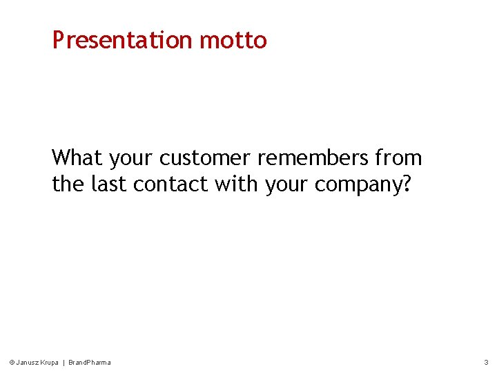 Presentation motto What your customer remembers from the last contact with your company? ©