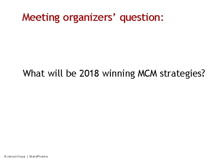 Meeting organizers’ question: What will be 2018 winning MCM strategies? © Janusz Krupa |