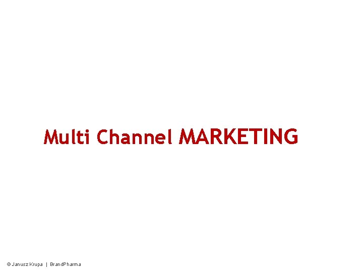 Multi Channel MARKETING © Janusz Krupa | Brand. Pharma Multi Channel MARKETING © Janusz Krupa | Brand. Pharma