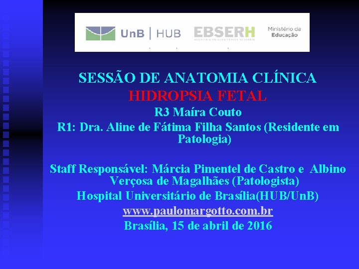 SESSÃO DE ANATOMIA CLÍNICA HIDROPSIA FETAL R 3 Maíra Couto R 1: Dra. Aline