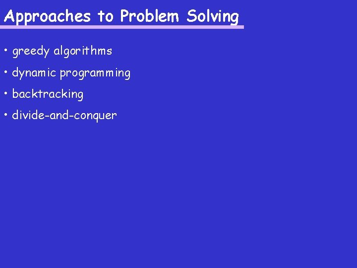 Approaches to Problem Solving • greedy algorithms • dynamic programming • backtracking • divide-and-conquer
