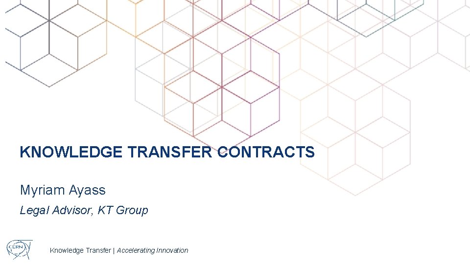 KNOWLEDGE TRANSFER CONTRACTS Myriam Ayass Legal Advisor, KT Group Knowledge Transfer | Accelerating Innovation