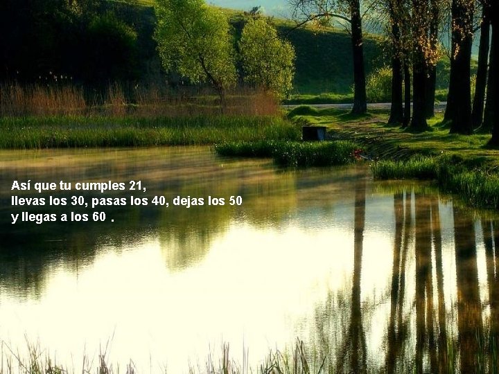 Así que tu cumples 21, llevas los 30, pasas los 40, dejas los 50 Así que tu cumples 21, llevas los 30, pasas los 40, dejas los 50