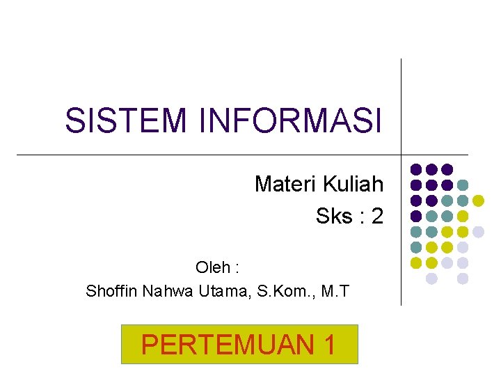 SISTEM INFORMASI Materi Kuliah Sks : 2 Oleh : Shoffin Nahwa Utama, S. Kom.