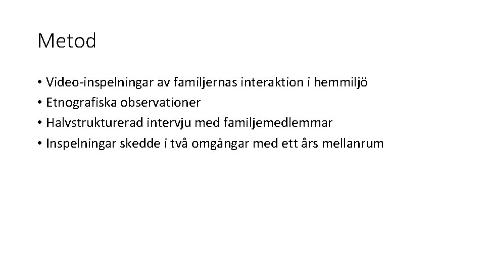Metod • Video-inspelningar av familjernas interaktion i hemmiljö • Etnografiska observationer • Halvstrukturerad intervju Metod • Video-inspelningar av familjernas interaktion i hemmiljö • Etnografiska observationer • Halvstrukturerad intervju