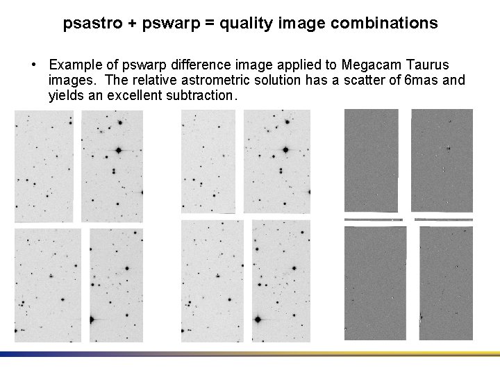 psastro + pswarp = quality image combinations • Example of pswarp difference image applied psastro + pswarp = quality image combinations • Example of pswarp difference image applied