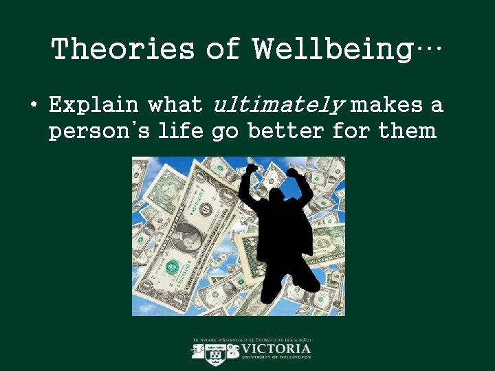 Theories of Wellbeing… • Explain what ultimately makes a person’s life go better for Theories of Wellbeing… • Explain what ultimately makes a person’s life go better for