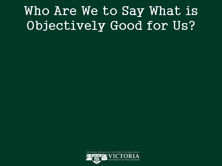 Who Are We to Say What is Objectively Good for Us? Who Are We to Say What is Objectively Good for Us?