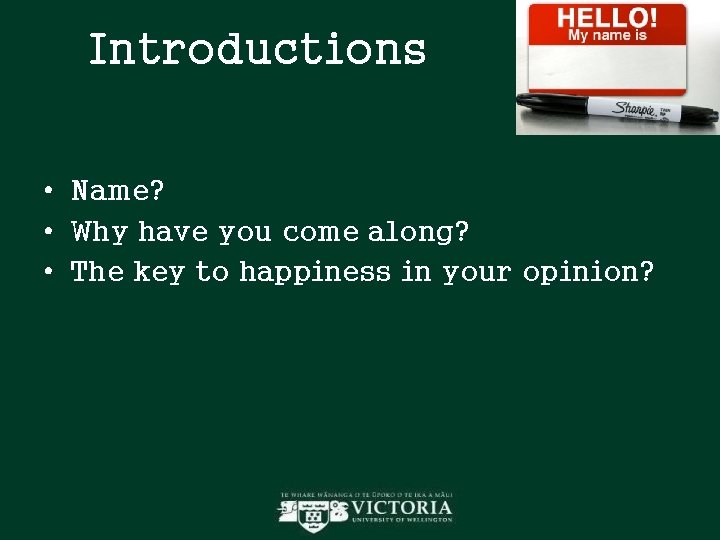 Introductions • Name? • Why have you come along? • The key to happiness Introductions • Name? • Why have you come along? • The key to happiness